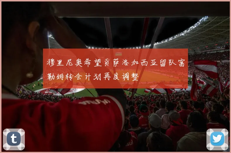 穆里尼奥希望贡萨洛加西亚留队富勒姆转会计划再度调整
