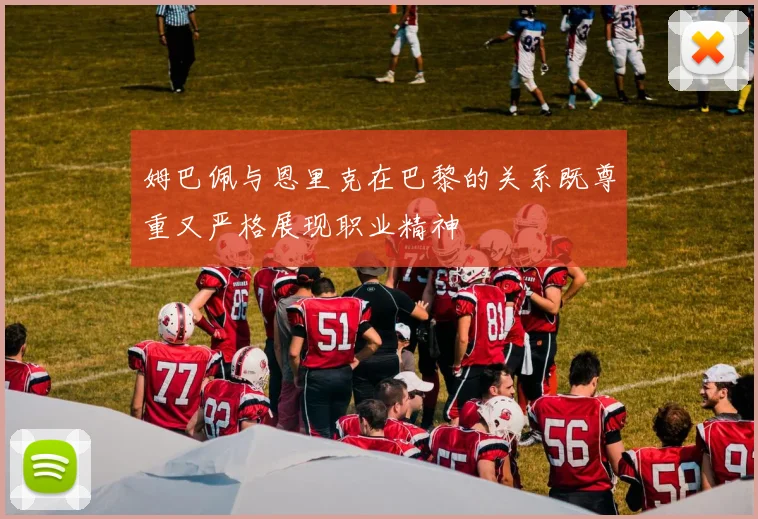 姆巴佩与恩里克在巴黎的关系既尊重又严格展现职业精神