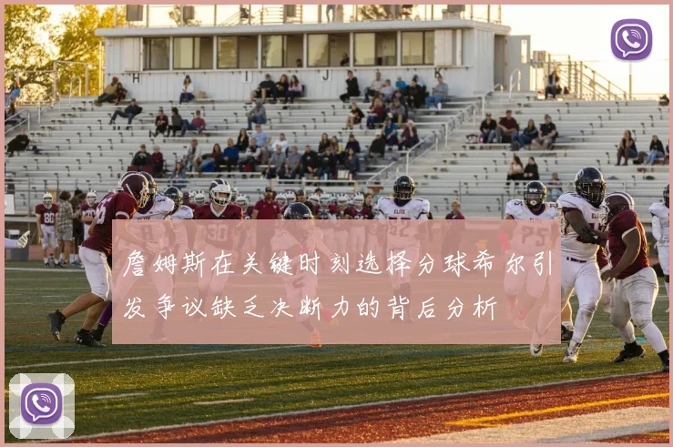 詹姆斯在关键时刻选择分球希尔引发争议缺乏决断力的背后分析