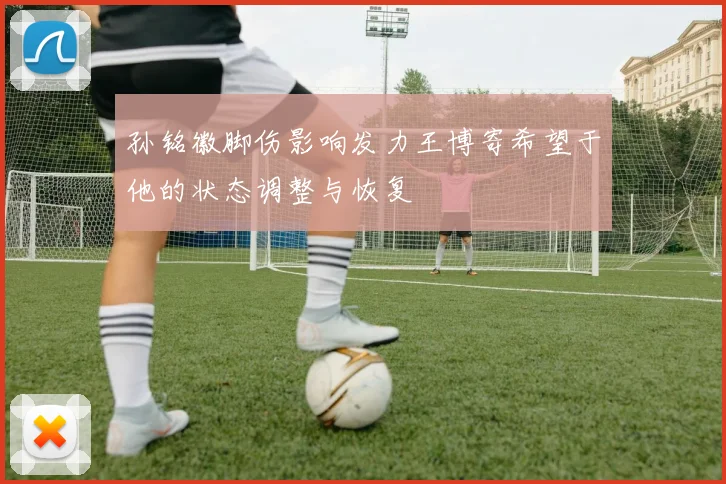 孙铭徽脚伤影响发力王博寄希望于他的状态调整与恢复