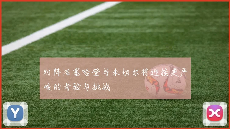 对阵活塞哈登与米切尔将迎接更严峻的考验与挑战