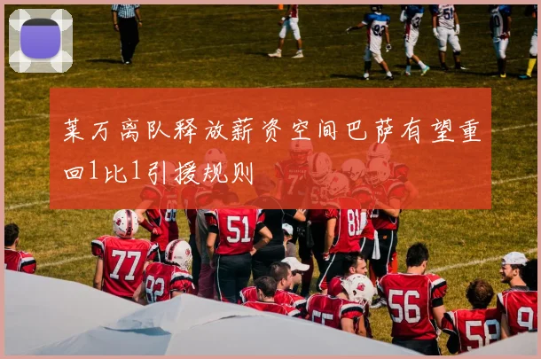 莱万离队释放薪资空间巴萨有望重回1比1引援规则