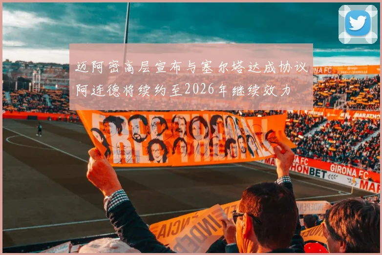 迈阿密高层宣布与塞尔塔达成协议阿连德将续约至2026年继续效力