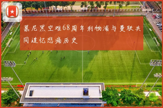 慕尼黑空难68周年利物浦与曼联共同追忆悲痛历史