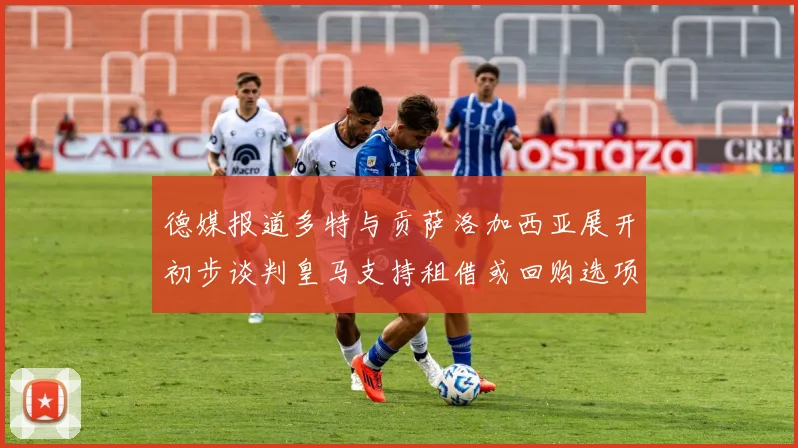 德媒报道多特与贡萨洛加西亚展开初步谈判皇马支持租借或回购选项
